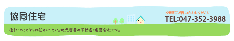 住まいのことならお任せください。地元密着の不動産・建築会社です。電話番号：047-352-3988